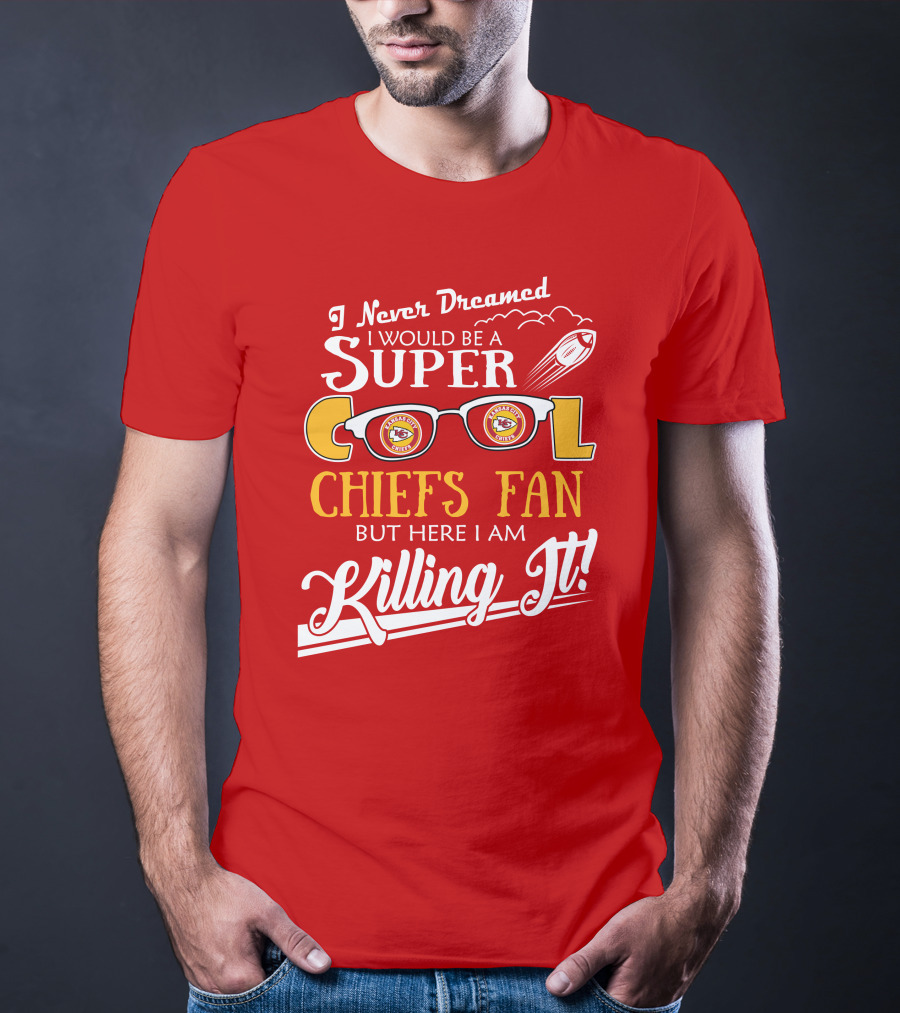 I Never Dreamed I Would Be A Super Cool Kansas City Chiefs Fan But Here I Am Killing It T-Shirt
