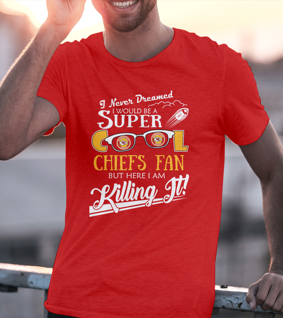 I Never Dreamed I Would Be A Super Cool Kansas City Chiefs Fan But Here I Am Killing It T-Shirt