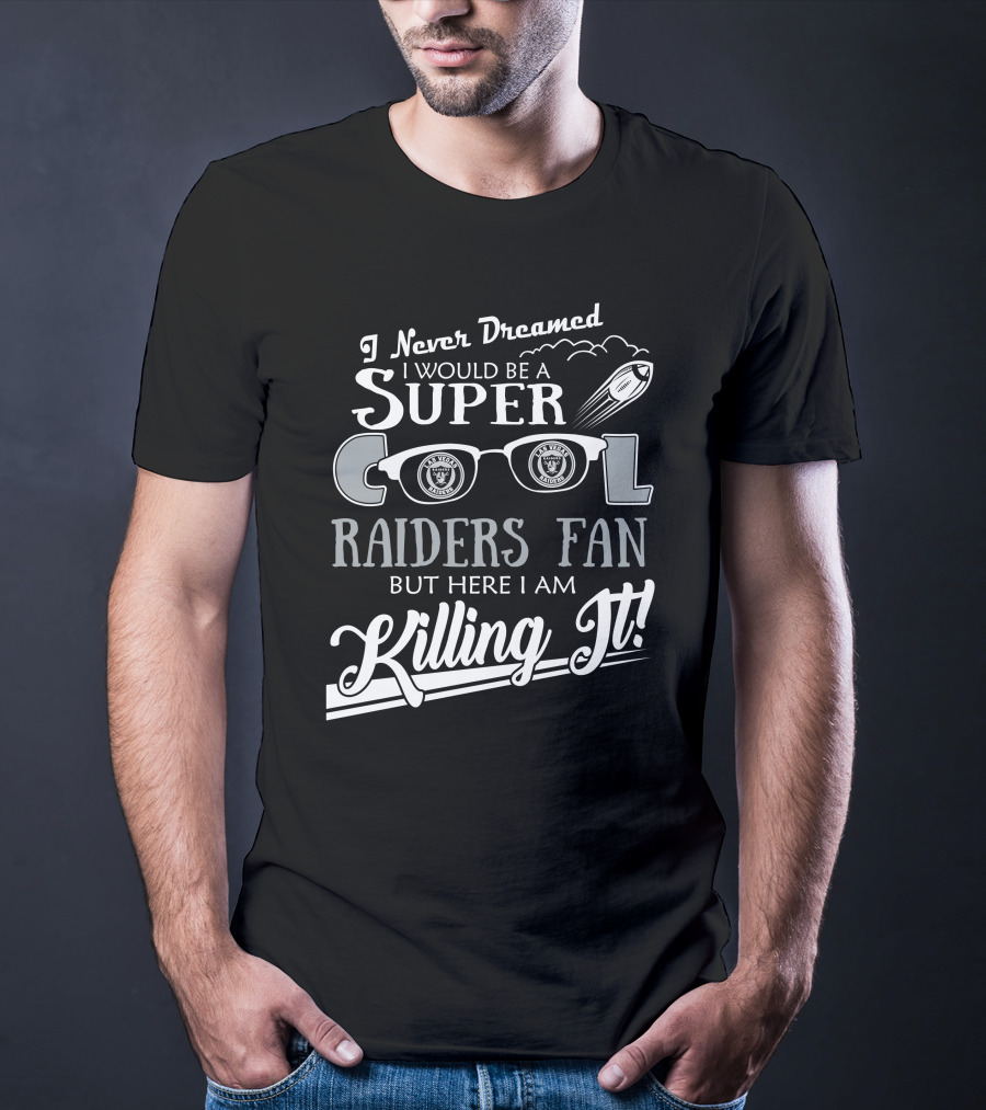 I Never Dreamed I Would Be A Super Cool Las Vegas Raiders Fan But Here I Am Killing It T-Shirt