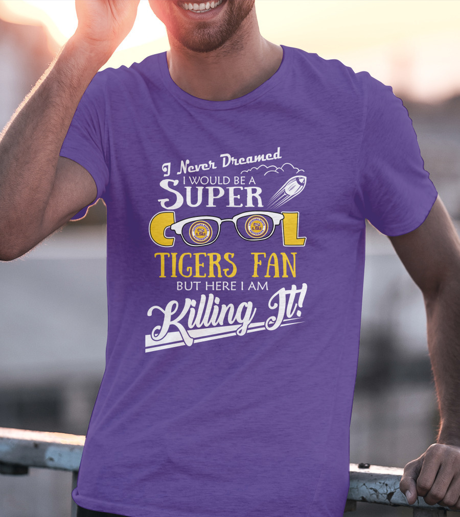 I Never Dreamed I Would Be A Super Cool LSU Tigers Fan But Here I Am Killing It T-Shirt