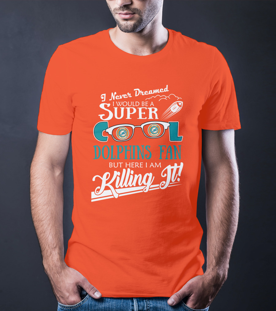 I Never Dreamed I Would Be A Super Cool Dolphins Fan But Here I Am Killing It T-Shirt