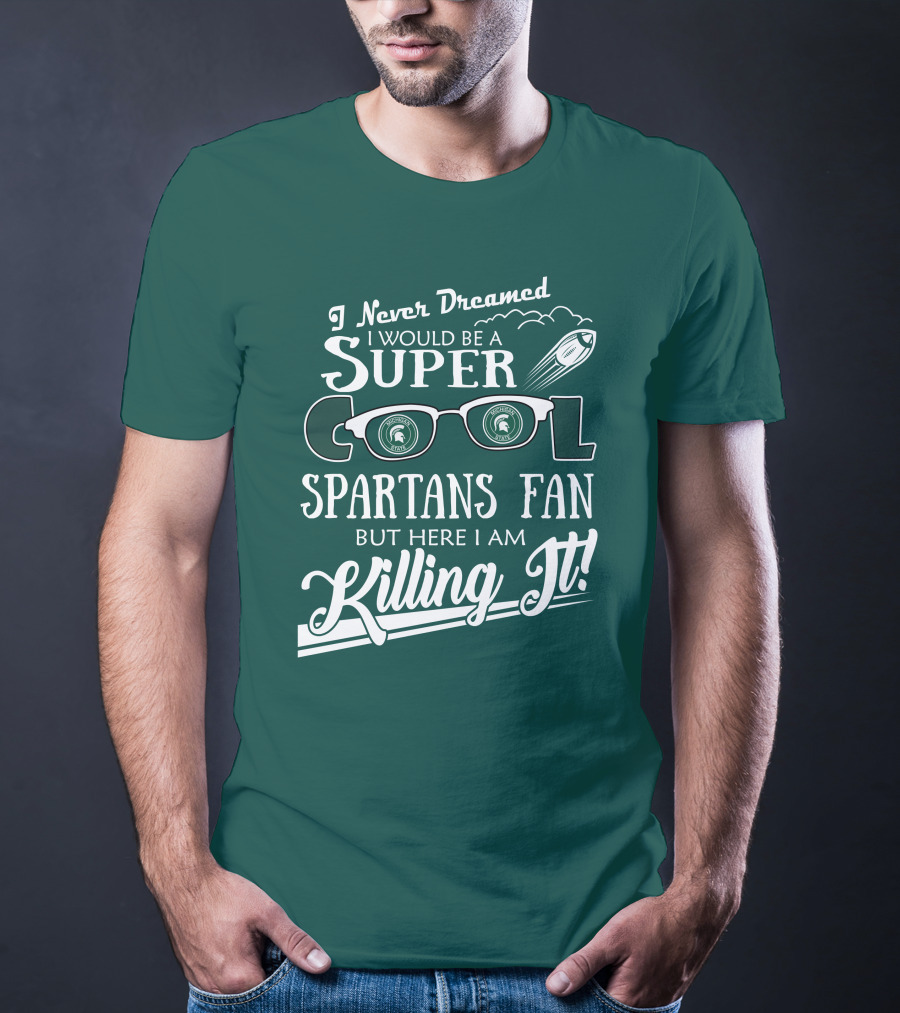 I Never Dreamed I Would Be A Super Cool Michigan State Spartans Fan But Here I Am Killing It T-Shirt
