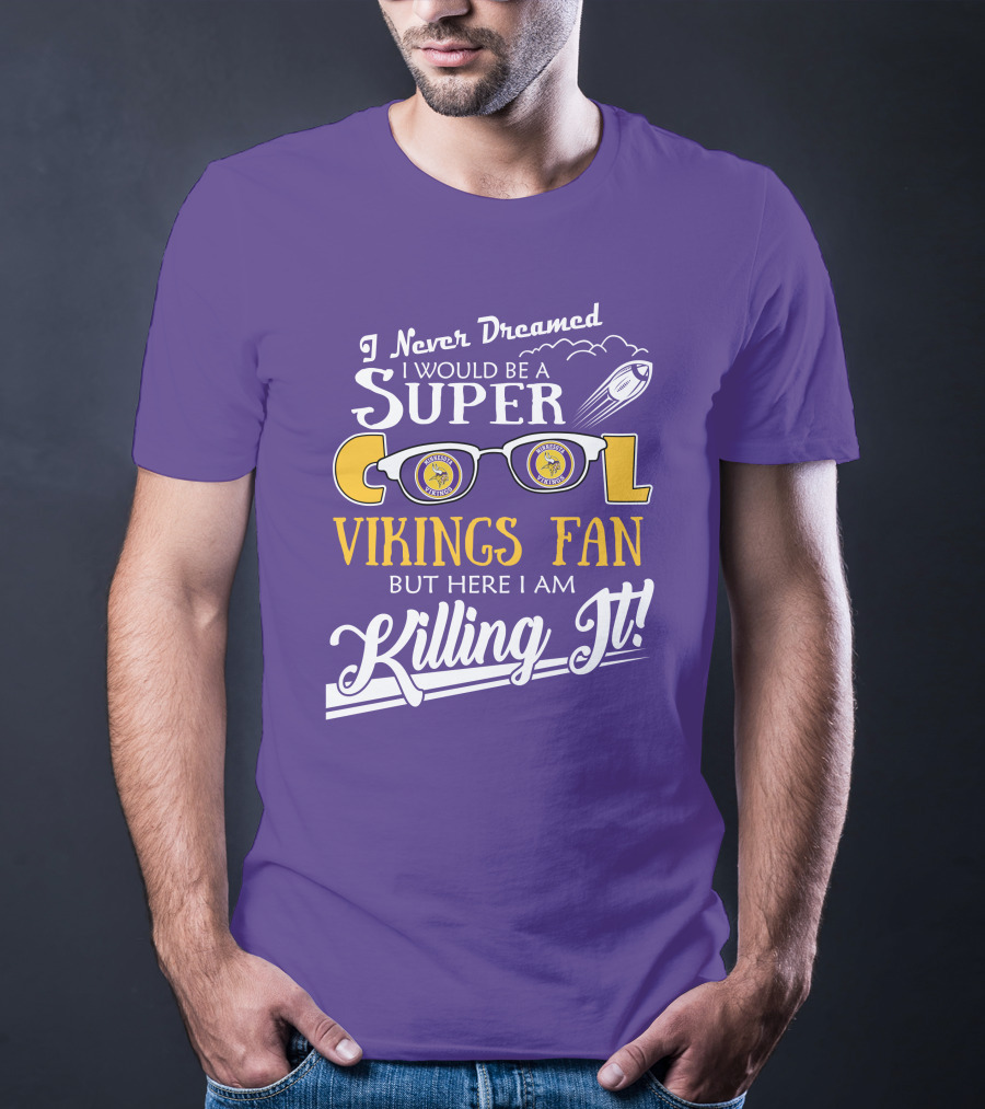 I Never Dreamed I Would Be A Super Cool Minnesota Vikings Fan But Here I Am Killing It T-Shirt