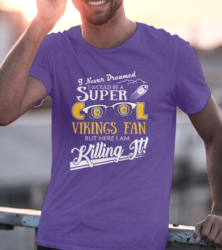 I Never Dreamed I Would Be A Super Cool Minnesota Vikings Fan But Here I Am Killing It T-Shirt