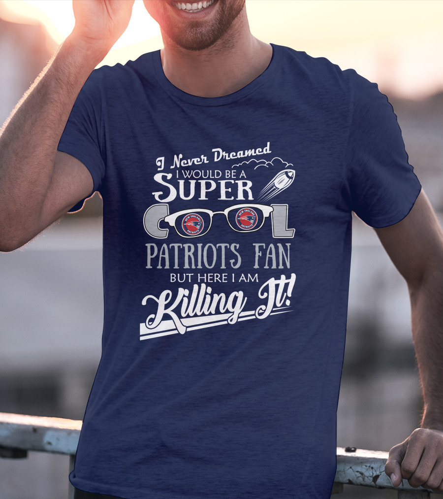 I Never Dreamed I Would Be A Super Cool Patriots Fan But Here I Am Killing It Patriots Glasses Rocket T-Shirt