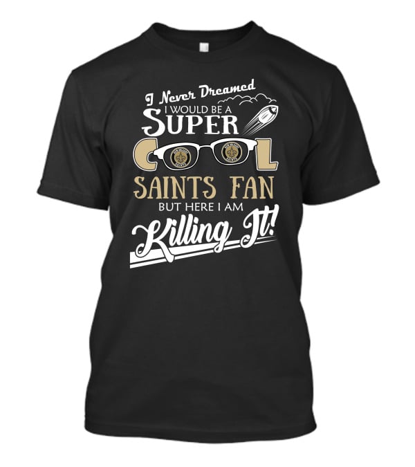 I Never Dreamed I Would Be A Super Cool Saints Fan But Here I Am Killing It T-Shirt