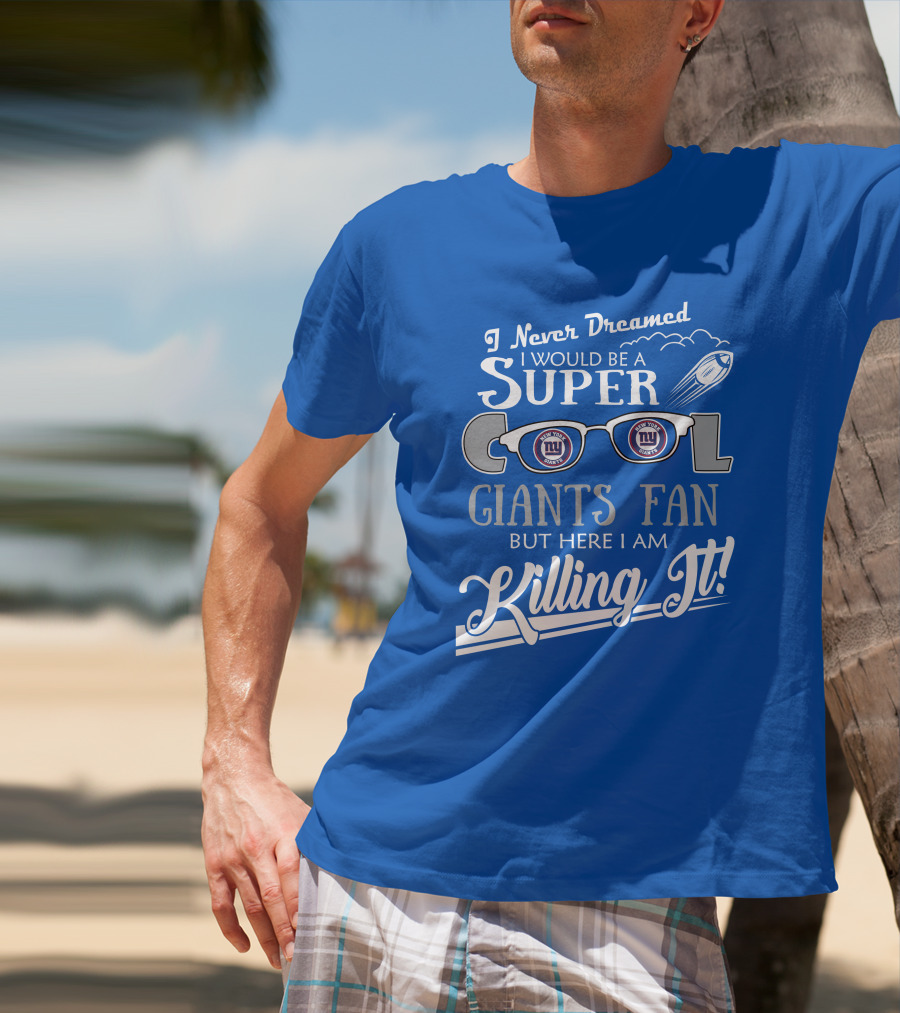 I Never Dreamed I Would Be A Super Cool New York Giants Fan But Here I Am Killing It T-Shirt