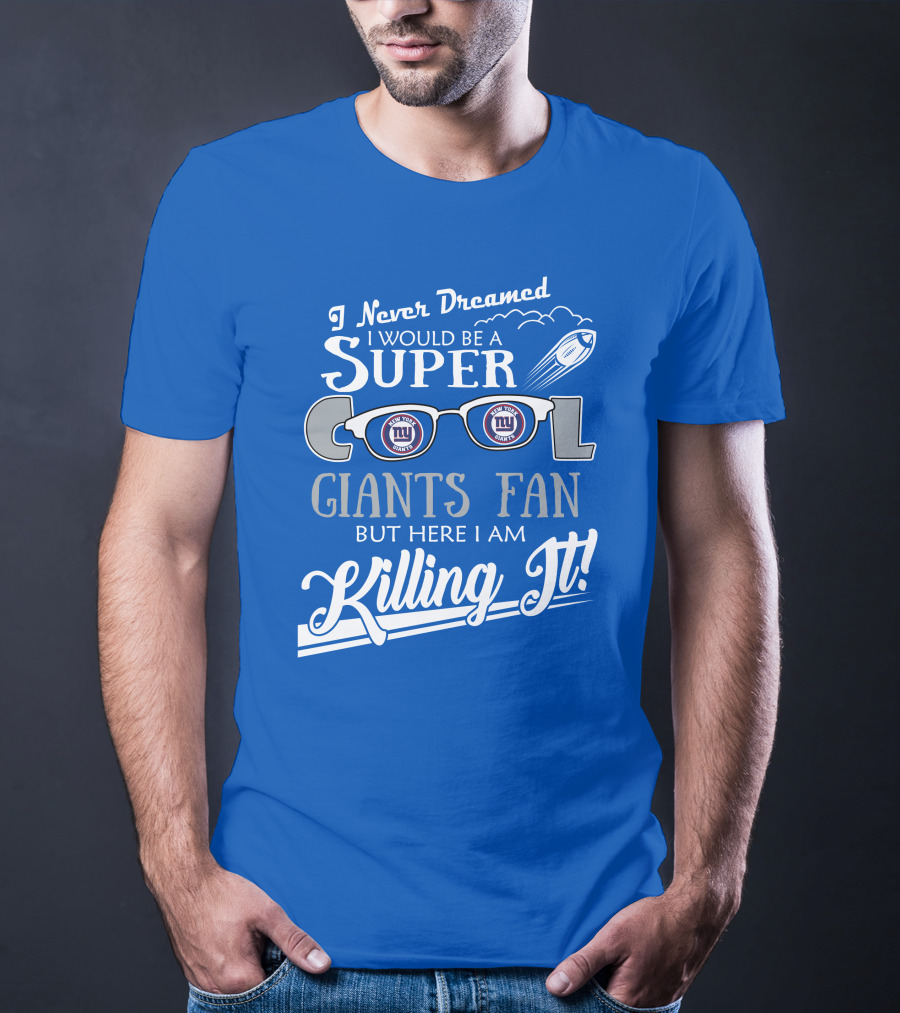 I Never Dreamed I Would Be A Super Cool New York Giants Fan But Here I Am Killing It T-Shirt