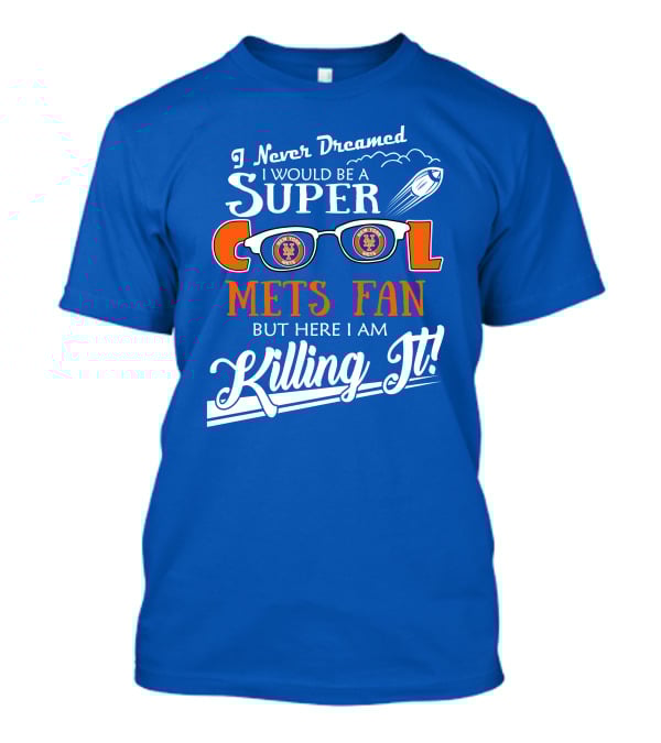 I Never Dreamed I Would Be A Super Cool New York Mets Fan But Here I Am Killing It T-Shirt