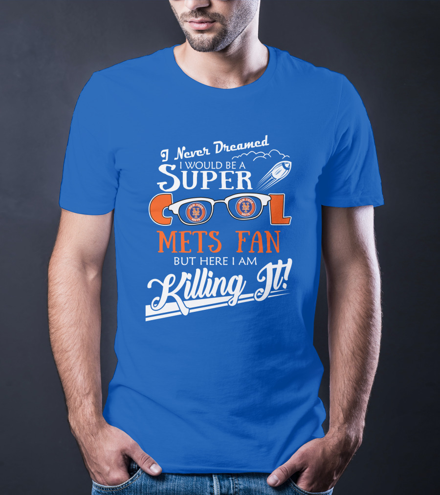 I Never Dreamed I Would Be A Super Cool New York Mets Fan But Here I Am Killing It T-Shirt