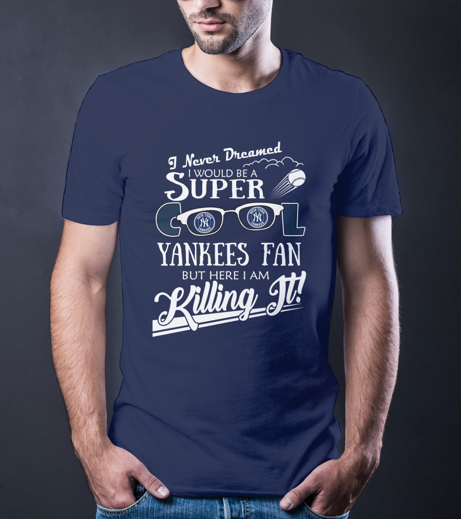 I Never Dreamed I Would Be A Super Cool Yankees Fan But Here I Am Killing It T-Shirt
