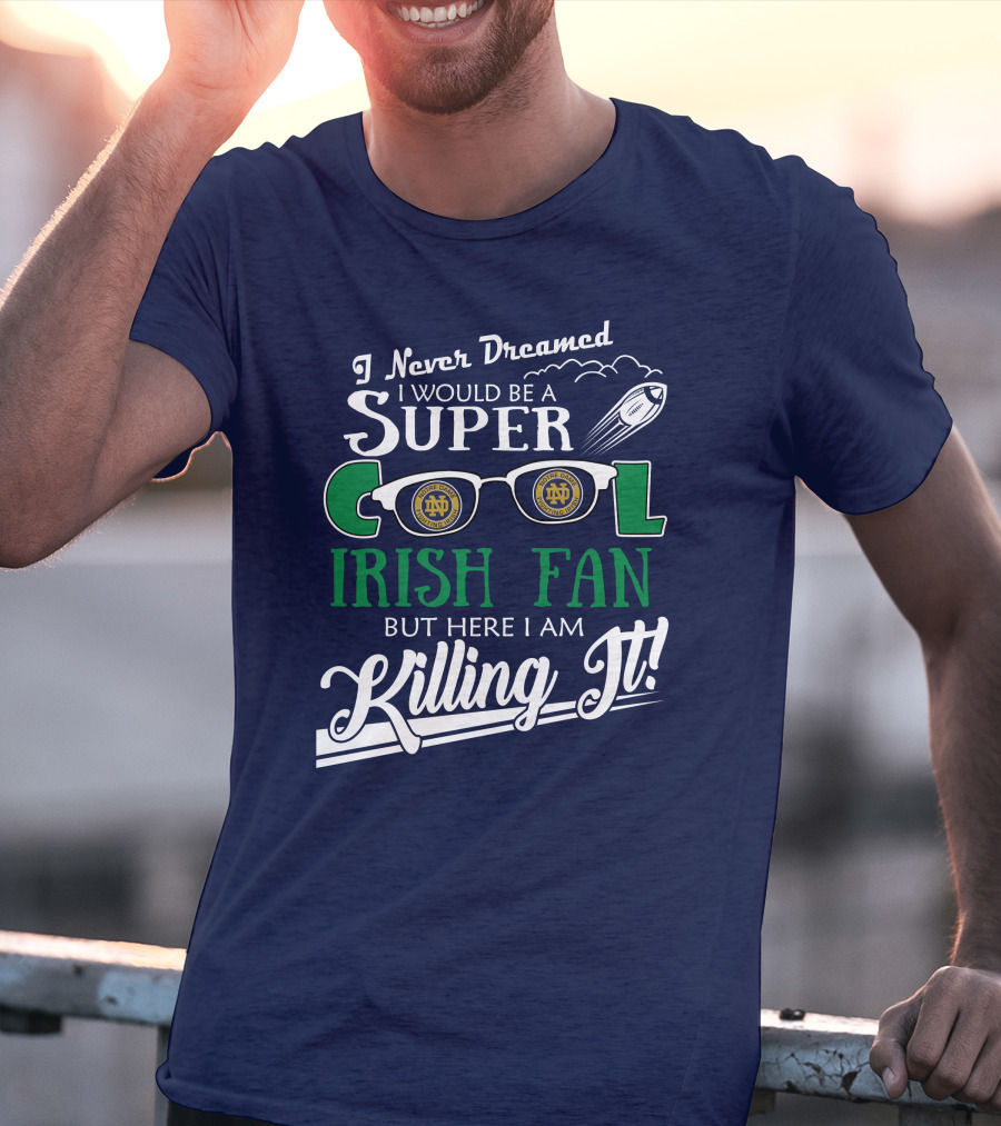 I Never Dreamed I Would Be A Super Cool Notre Dame Irish Fan But Here I Am Killing It T-Shirt