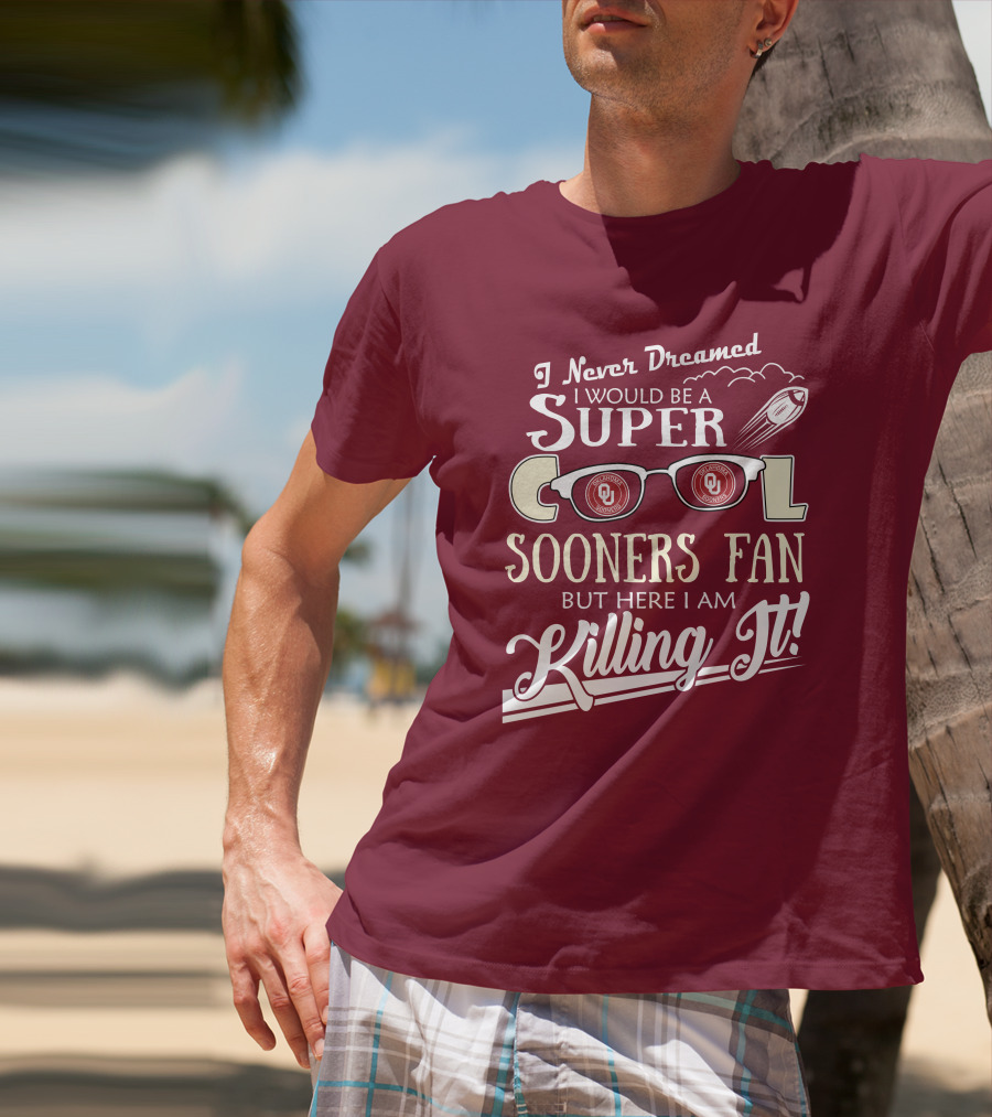 I Never Dreamed I Would Be A Super Cool Oklahoma Sooners Fan But Here I Am Killing It T-Shirt