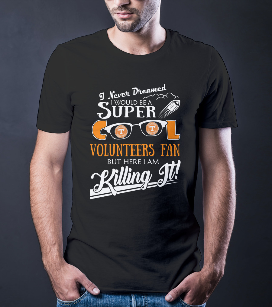 I Never Dreamed I Would Be A Super Cool Tennessee Volunteers Fan But Here I Am Killing It T-Shirt