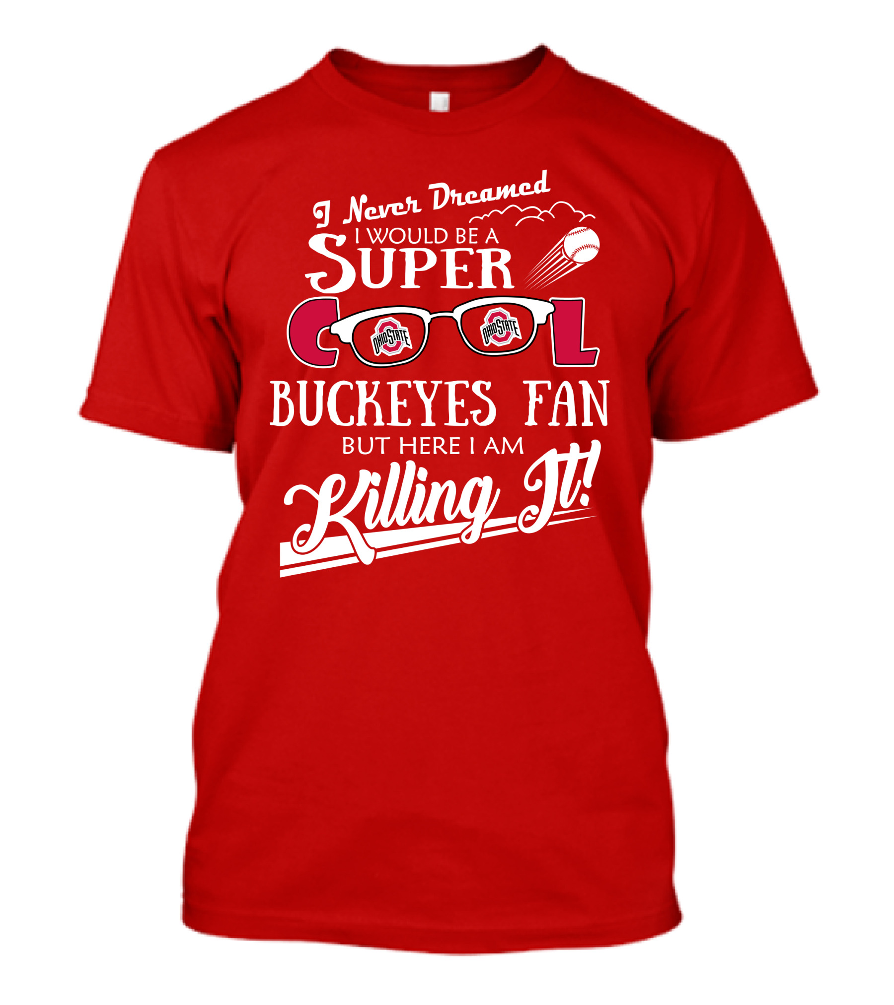 I Never Dreamed I Would Be A Super Cool Ohio State Buckeyes Fan But Here I Am Killing It T-Shirt