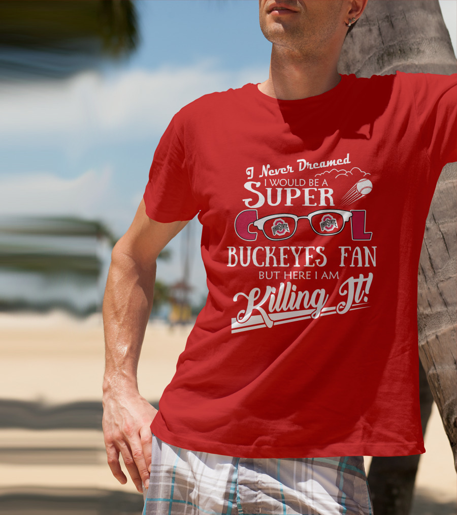 I Never Dreamed I Would Be A Super Cool Ohio State Buckeyes Fan But Here I Am Killing It T-Shirt