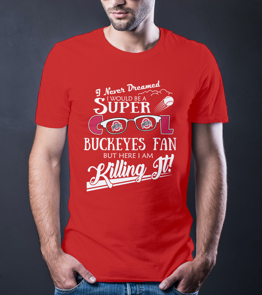 I Never Dreamed I Would Be A Super Cool Ohio State Buckeyes Fan But Here I Am Killing It T-Shirt