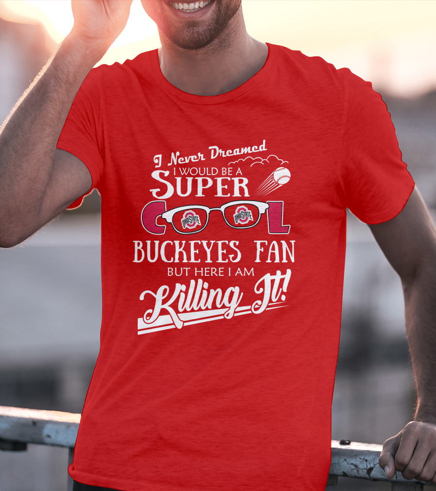 I Never Dreamed I Would Be A Super Cool Ohio State Buckeyes Fan But Here I Am Killing It T-Shirt