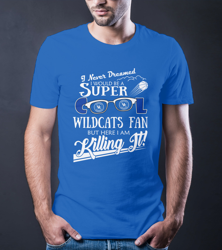 I Never Dreamed I Would Be A Super Cool Kentucky Wildcats Fan Killing It T-Shirt