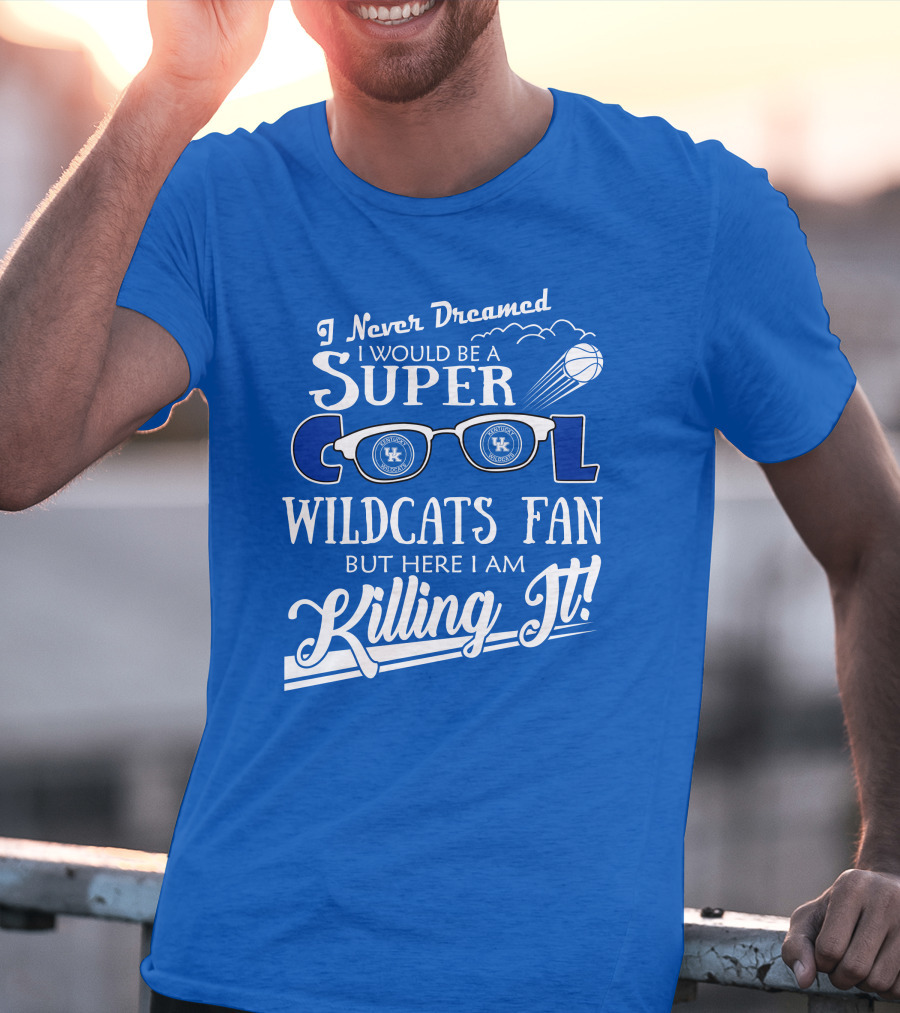 I Never Dreamed I Would Be A Super Cool Kentucky Wildcats Fan Killing It T-Shirt