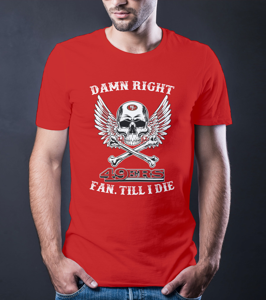 Damn Right 49ers Fan Till I Die Skull And Wings T-Shirt