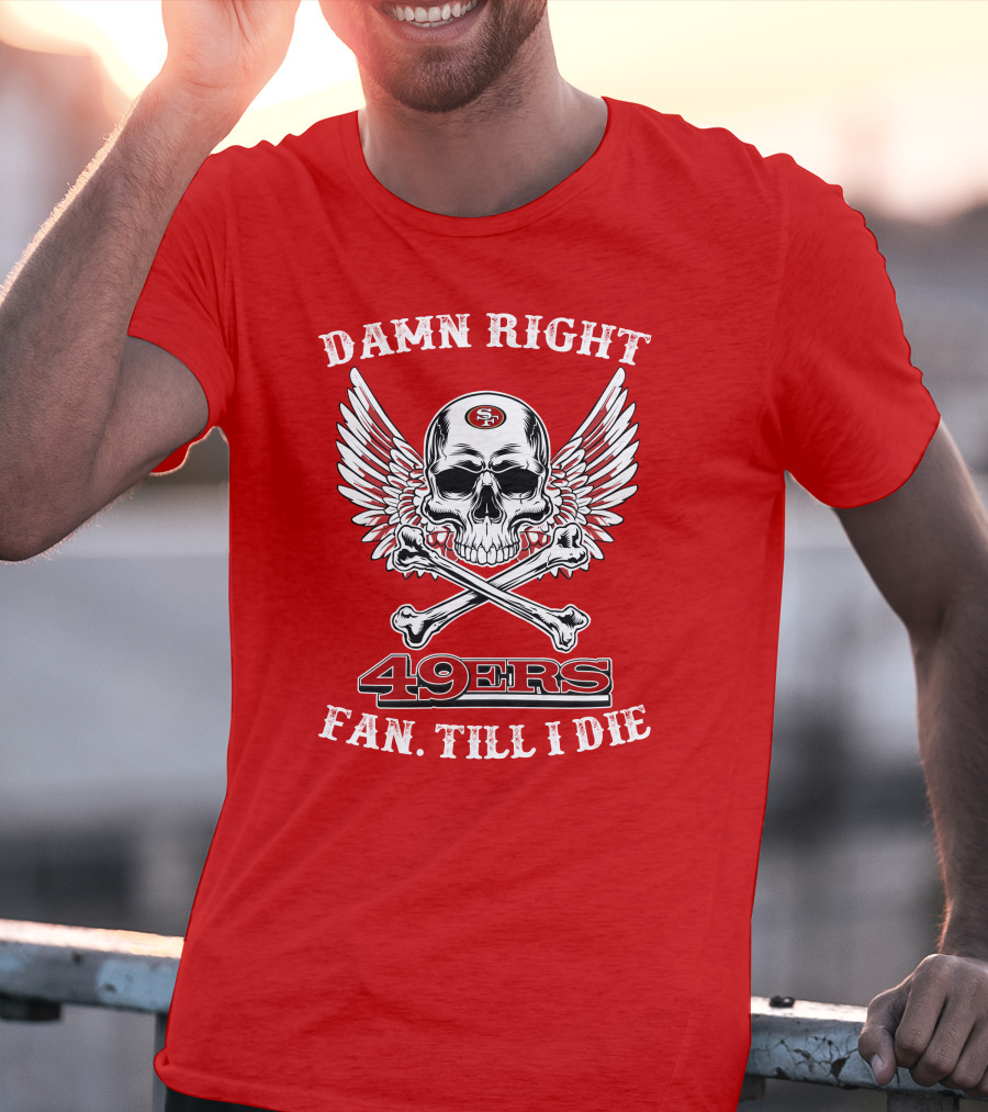 Damn Right 49ers Fan Till I Die Skull And Wings T-Shirt