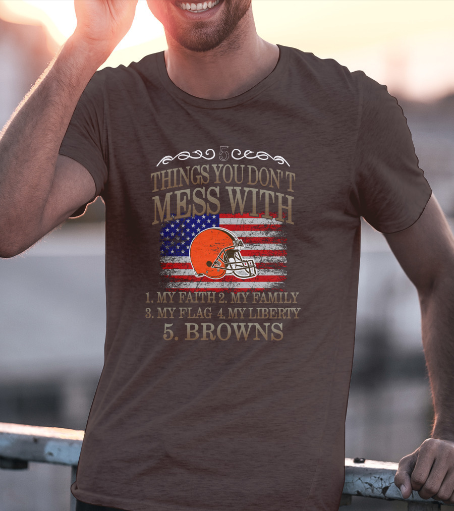 5 Things You Don't Mess With My Faith Family Flag Liberty Browns T-Shirt