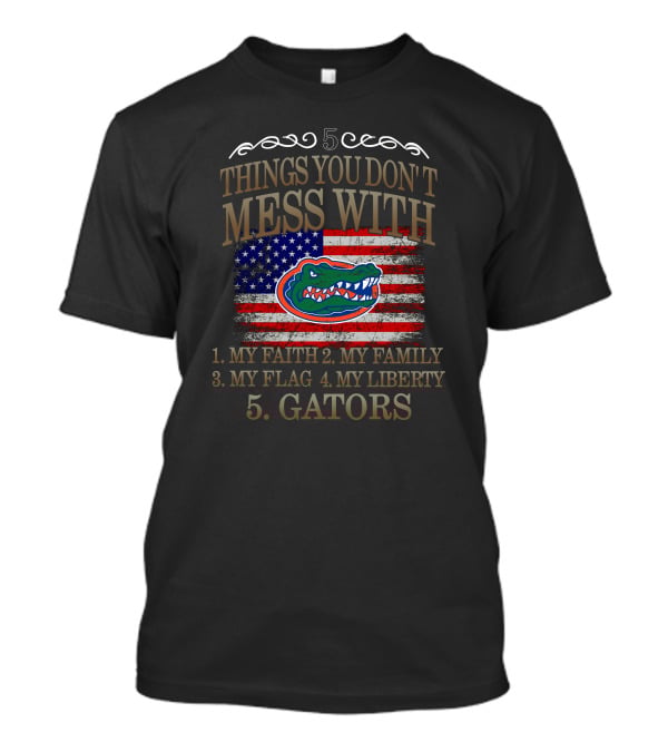 Florida Gators 5 Things You Don't Mess With My Faith Family Flag Liberty Gators T-Shirt