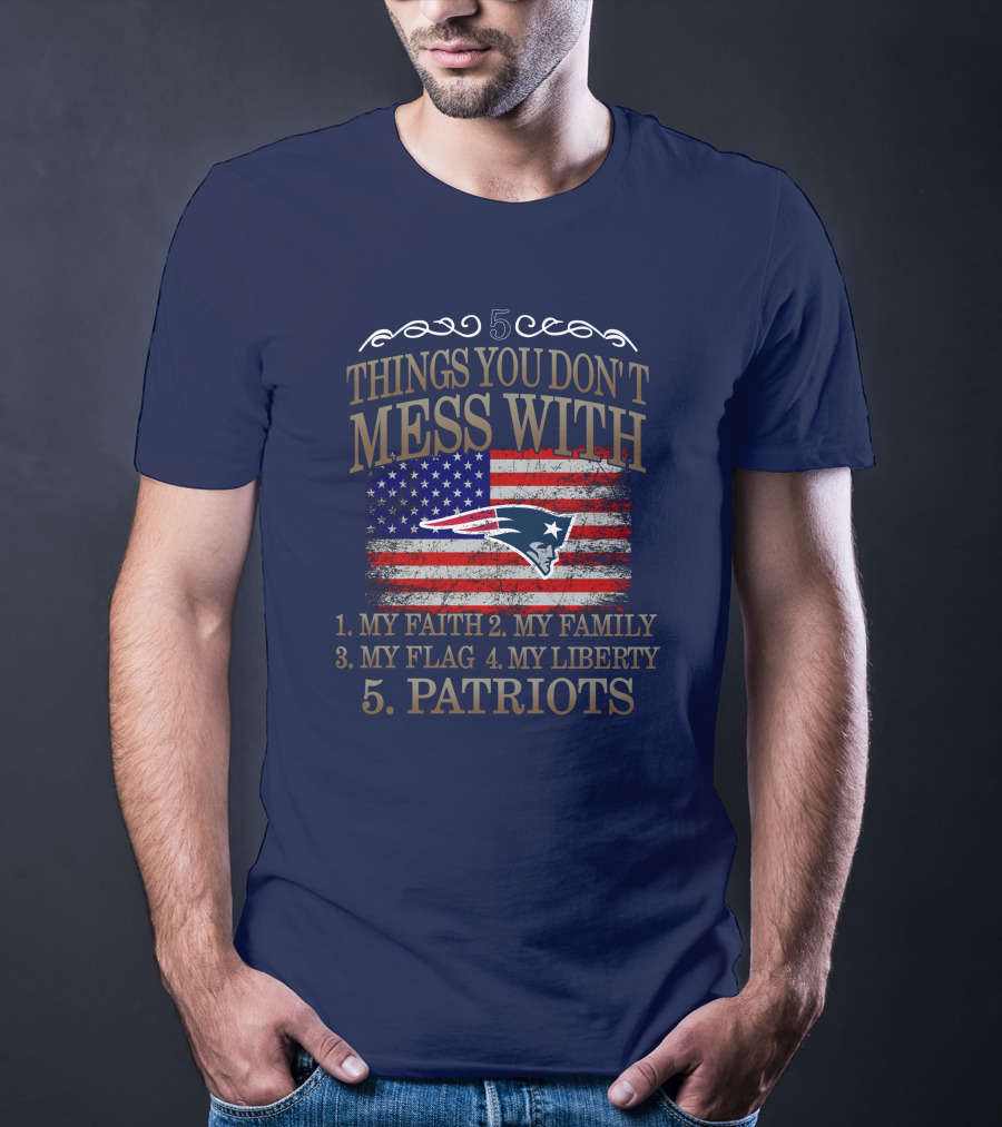 5 Things You Don't Mess With My Faith Family Flag Liberty Patriots New England Patriots T-Shirt