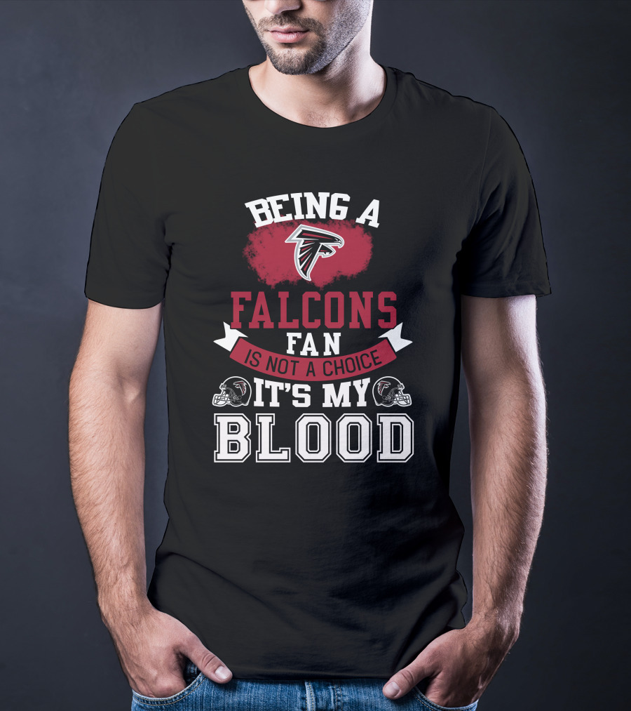 Being A Falcons Fan Is Not A Choice It's My Blood T-Shirt