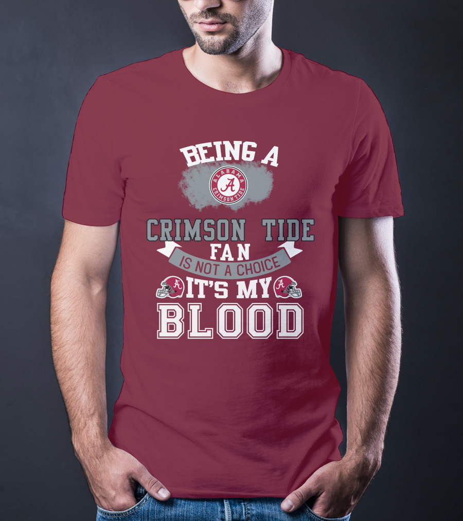 Being Alabama Crimson Tide Fan Is Not A Choice It's My Blood T-Shirt