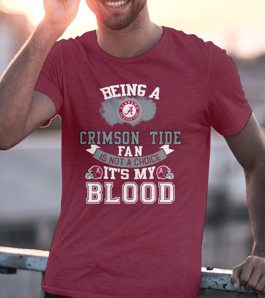 Being Alabama Crimson Tide Fan Is Not A Choice It's My Blood T-Shirt