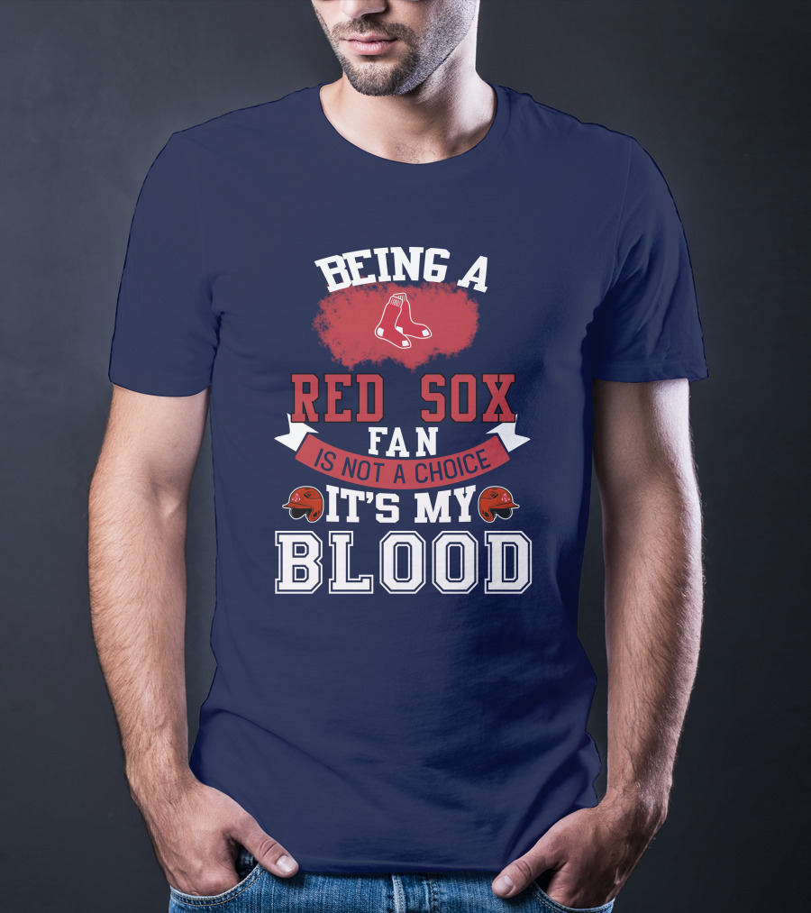 Being A Red Sox Fan Is Not A Choice It's My Blood T-Shirt