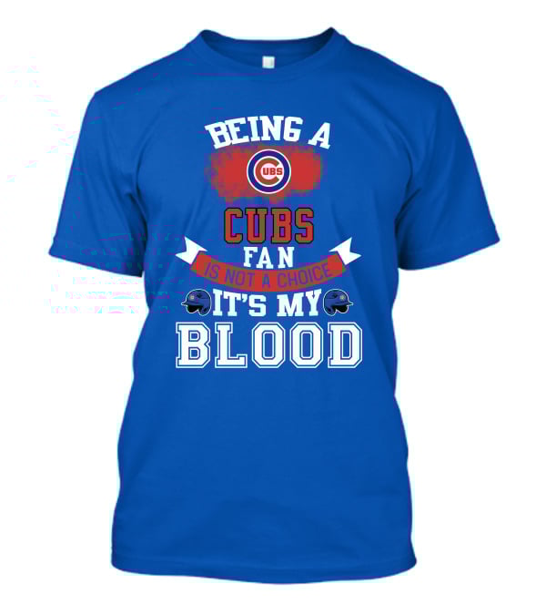 Being A Cubs Fan Is Not A Choice It's My Blood T-Shirt