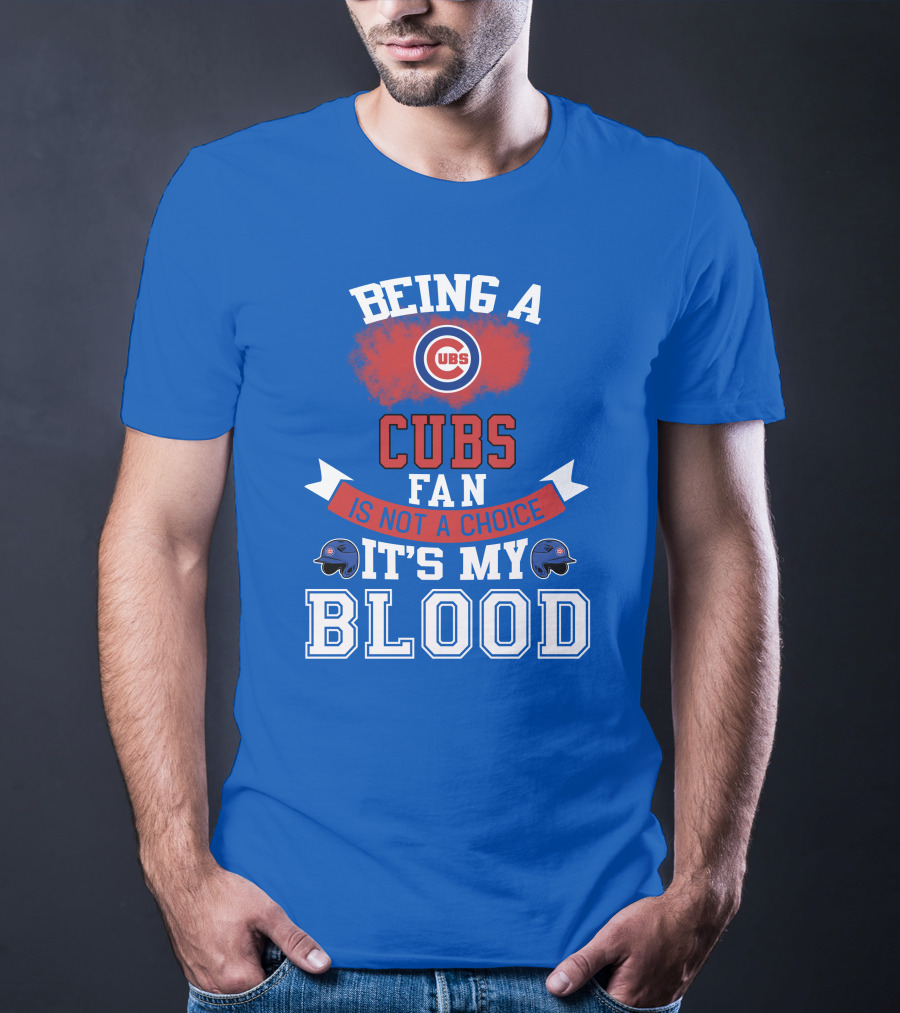 Being A Cubs Fan Is Not A Choice It's My Blood T-Shirt