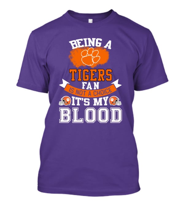 Clemson Tigers Being A Fan Is Not A Choice It's My Blood T-Shirt