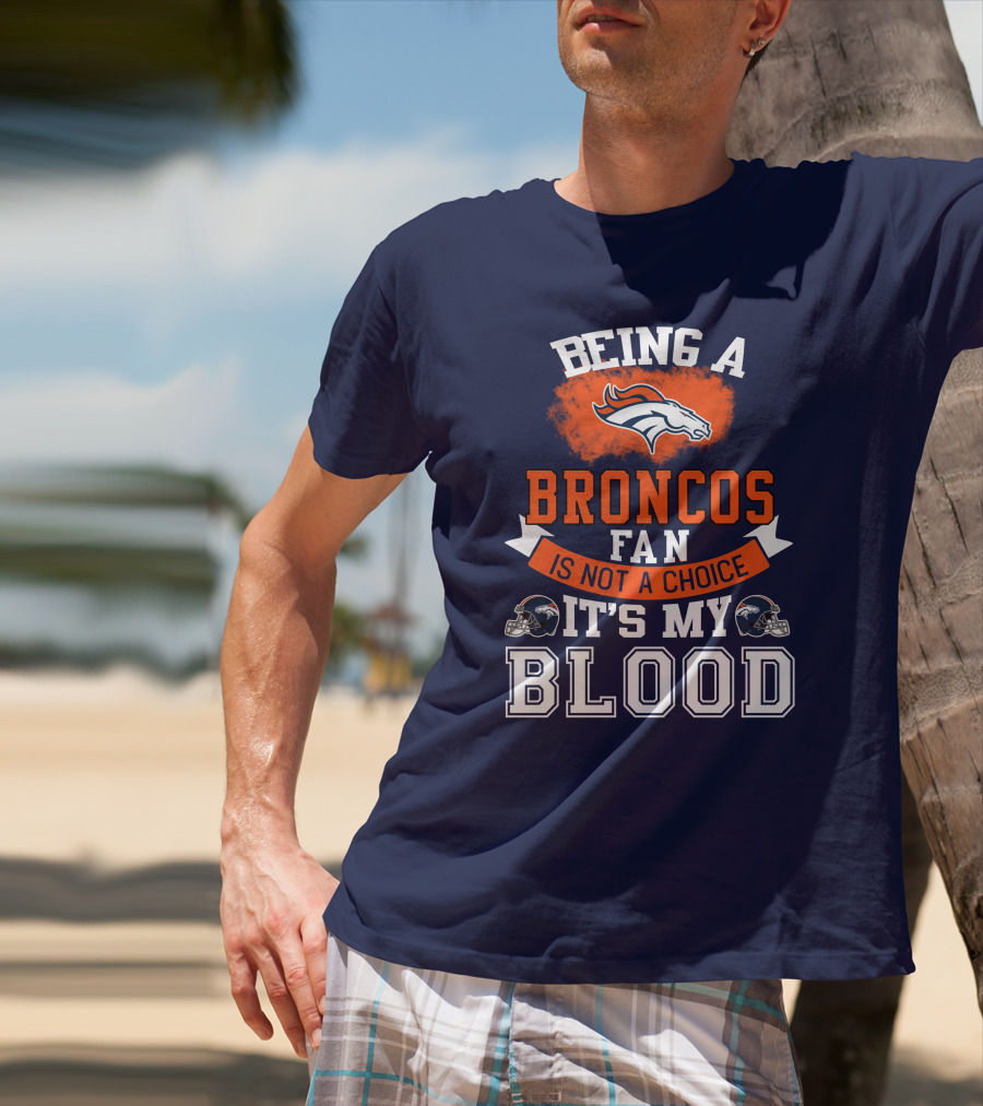 Being A Broncos Fan Is Not A Choice It's My Blood Denver Broncos T-Shirt
