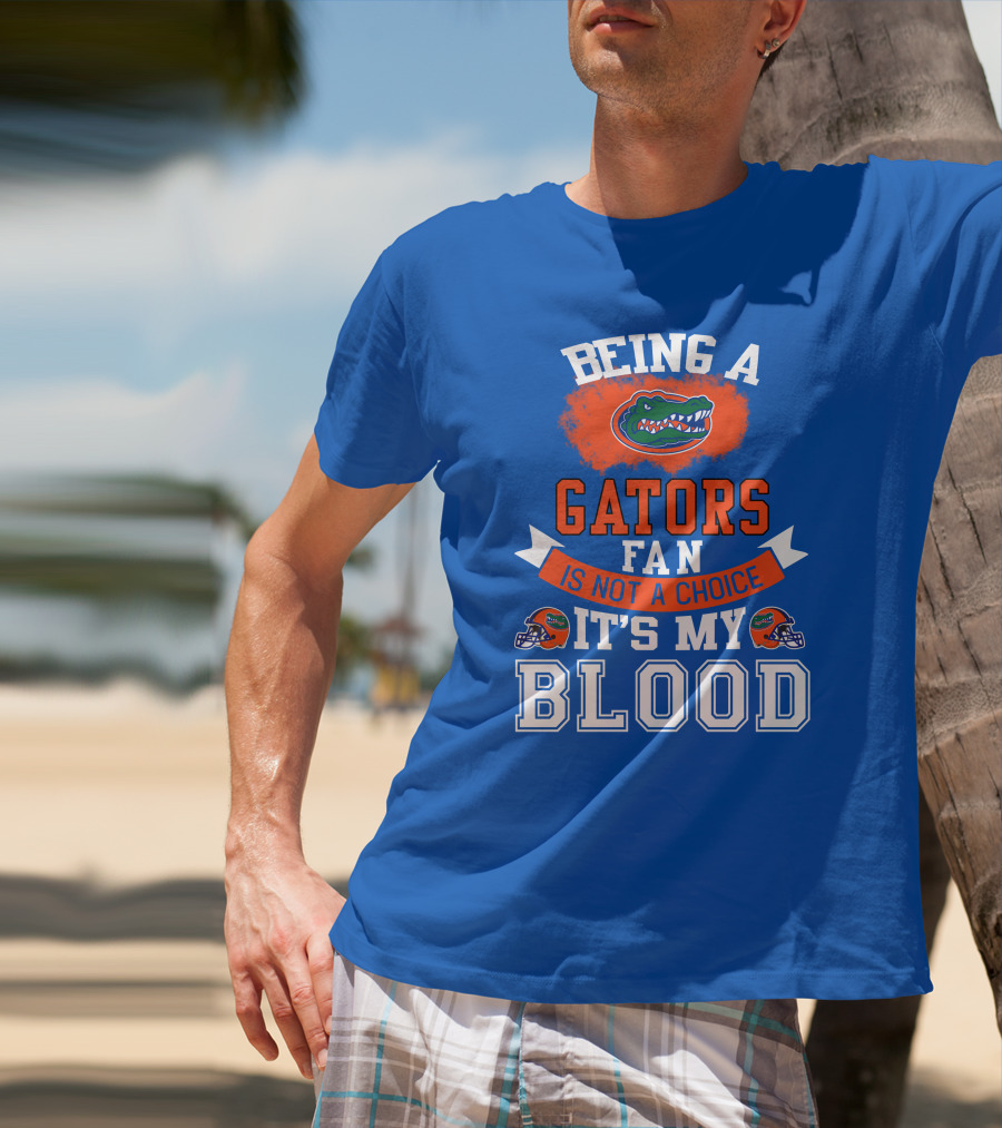 Being A Florida Gators Fan Is Not A Choice It's My Blood T-Shirt
