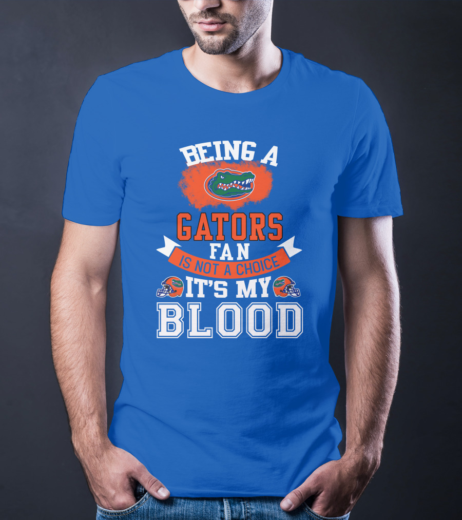 Being A Florida Gators Fan Is Not A Choice It's My Blood T-Shirt