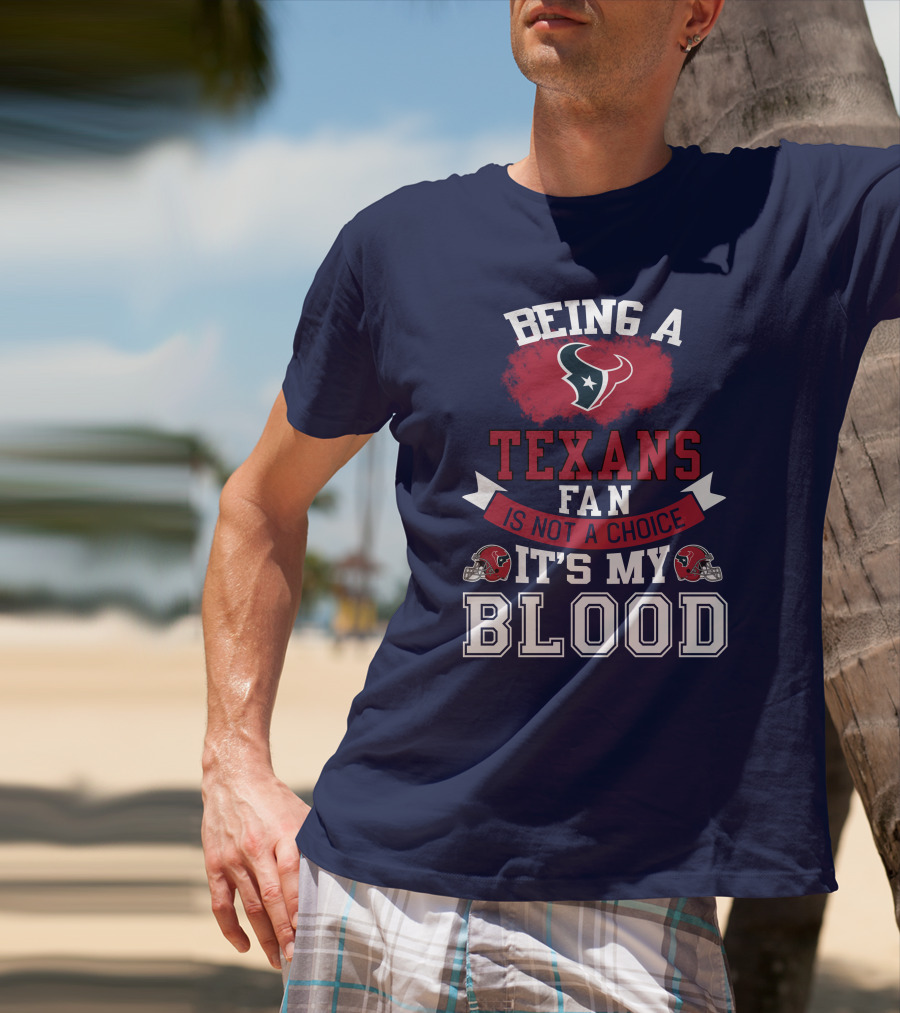 Being A Houston Texans Fan Is Not A Choice It's My Blood T-Shirt