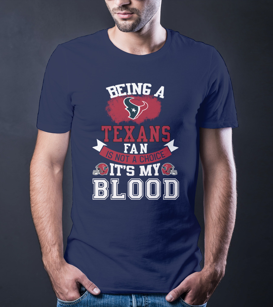 Being A Houston Texans Fan Is Not A Choice It's My Blood T-Shirt