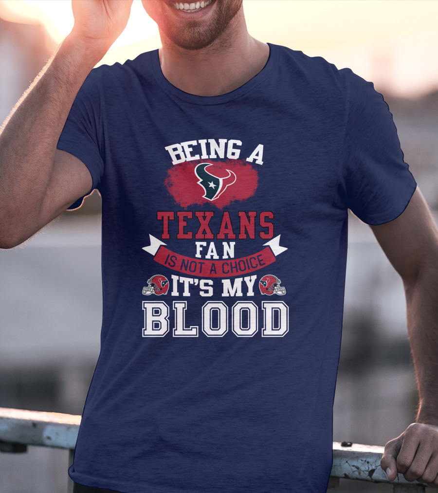 Being A Houston Texans Fan Is Not A Choice It's My Blood T-Shirt