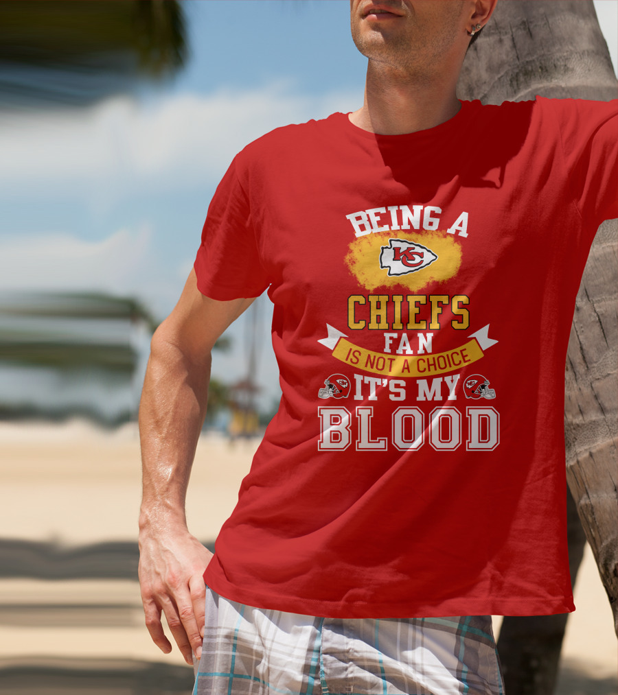 Being A Kansas City Chiefs Fan Is Not A Choice It's My Blood Chiefs T-Shirt