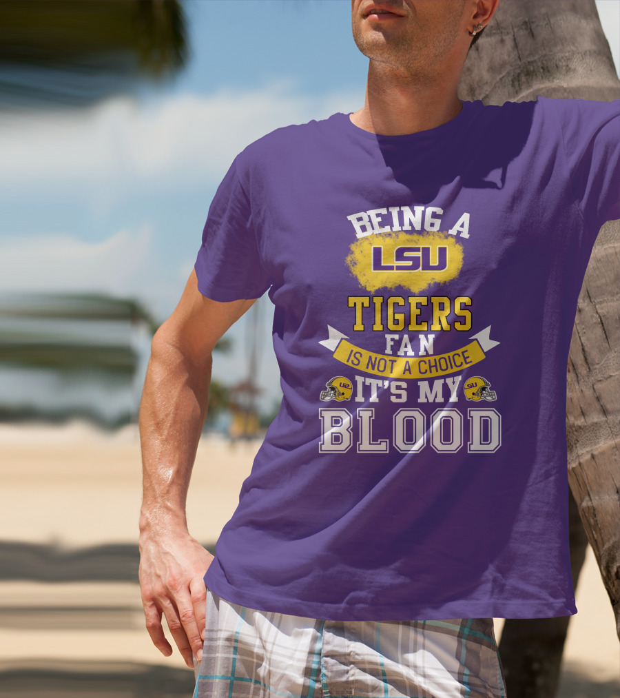 Being A Lsu Tigers Fan Is Not A Choice It's My Blood T-Shirt