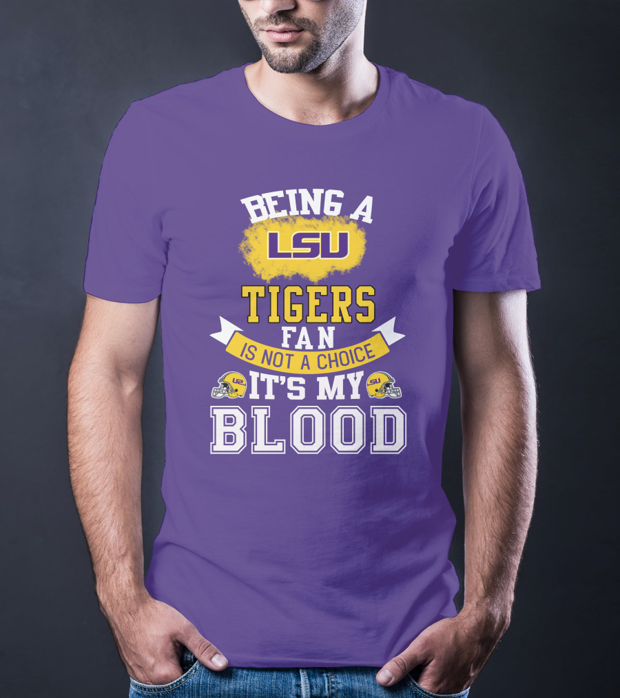Being A Lsu Tigers Fan Is Not A Choice It's My Blood T-Shirt