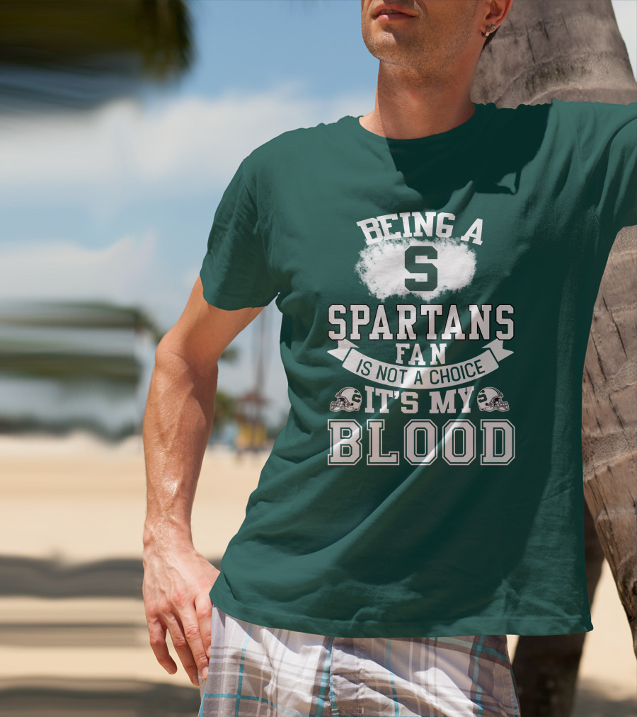 Being A Spartans Fan Is Not A Choice It's My Blood T-Shirt
