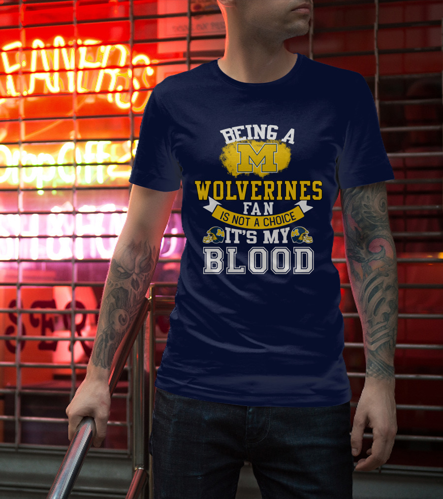 Being A Michigan Wolverines Fan Is Not A Choice It's My Blood T-Shirt