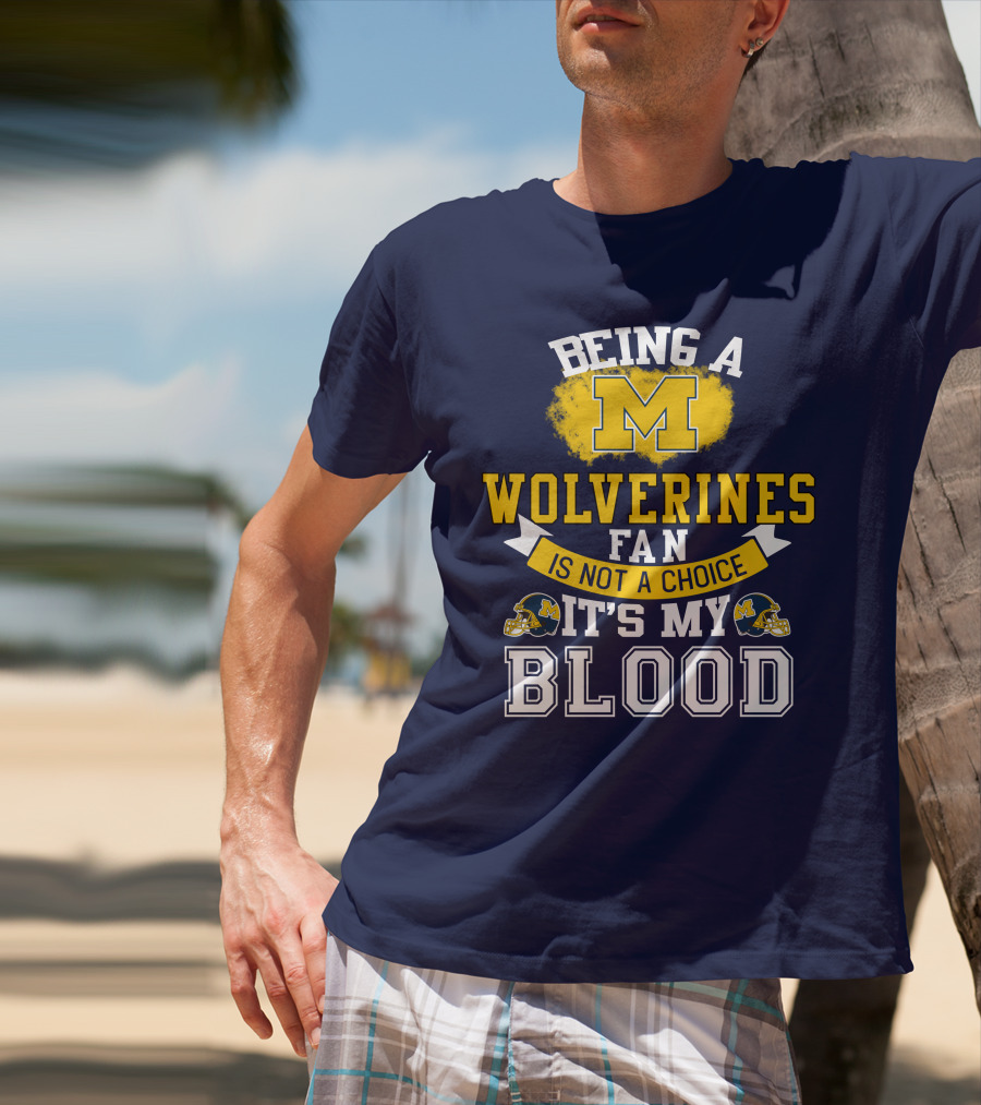 Being A Michigan Wolverines Fan Is Not A Choice It's My Blood T-Shirt