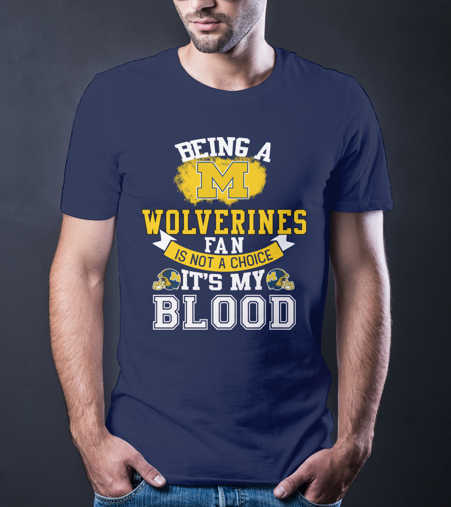 Being A Michigan Wolverines Fan Is Not A Choice It's My Blood T-Shirt