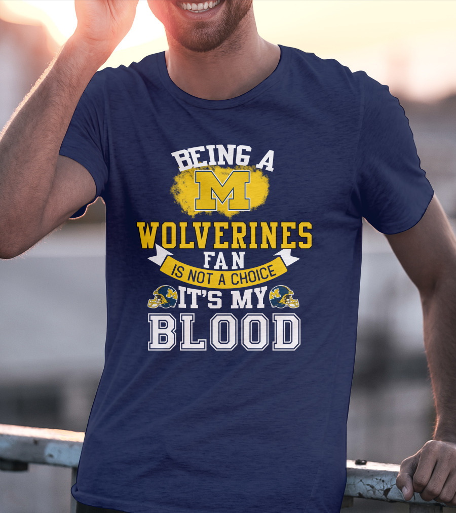 Being A Michigan Wolverines Fan Is Not A Choice It's My Blood T-Shirt